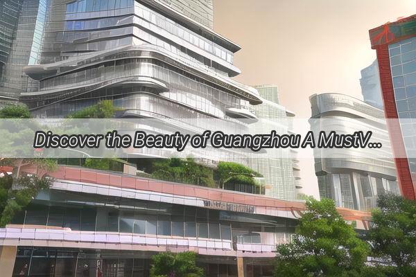 Discover the Beauty of Guangzhou A MustVisit Destination Recommended by Cixi Beauty Hospital